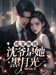 陈韵初沈时景小说浏览 陈韵初沈时景小说诱宠缠情：沈爷是她黑月光