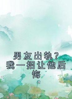 男朋友出轨？我一招让他悔怨