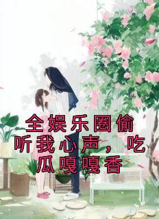 全文娱圈偷听我心声，吃瓜嘎嘎香