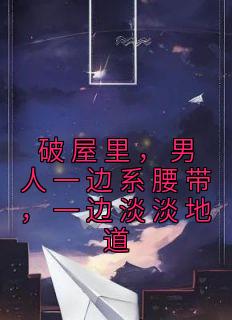 破屋里，汉子一边系腰带，一边淡淡隧道