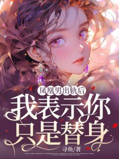 凤凰男出轨后，我表现你只是替人叶浅顾裴 凤凰男出轨后，我表现你只是替人全文浏览