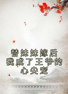 替mm嫁后我成了王爷的心尖宠