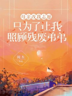 母亲改我自愿，只为了让我赐顾帮衬残废弟弟