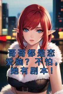 哥哥都是爱情脑？不怕，她有脚本！