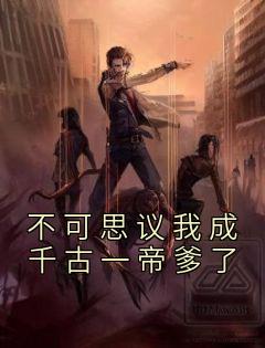 不堪设想我成千古一帝爹了