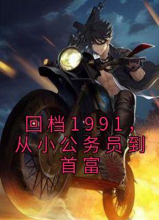《回档1991，从小公事员到首富》小说收费试读 《回档1991，从小公事员到首富》最新章节列表