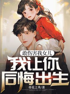 敢危险我女儿，我让你悔怨诞生配角李如月胡小强全文出色内容在线试读