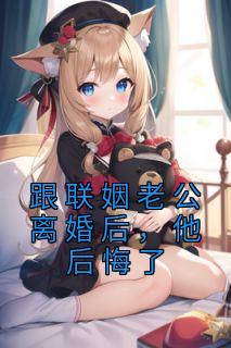 跟联婚老公仳离后，他悔怨了