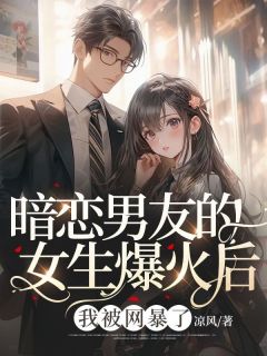 《暗恋男朋友的女生爆火后，我被网暴了》小说章节目次收费浏览 李星然程书言小说全文