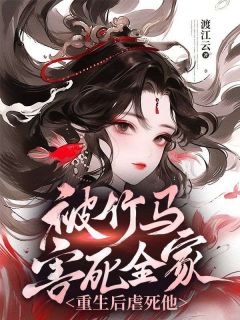 被竹马害死百口，更生后虐死他