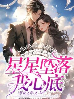 星星坠落我心底全文在线浏览 柳时汐周景明小说全本无弹窗