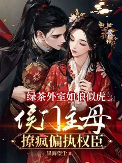 绿茶外室凶神恶煞，侯门主母撩疯偏执权臣