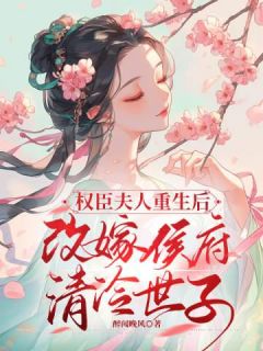 权臣夫人更生后再醮侯府清凉世子