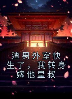 渣男外室快生了，我回身嫁他皇叔
