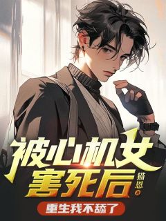 被心计心情女害死后，更生我不舔了