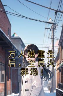 万人嫌更生后，全员火化场！