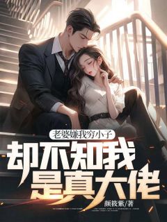 妻子嫌我穷小子，却不知我是真大佬