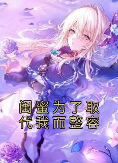 闺蜜为了代替我而整容
