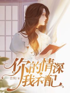 《你的情深我不配》小说大终局收费浏览 卓简傅衍夜小说全文