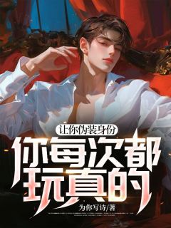 让你假装身份，你每次都玩真的？