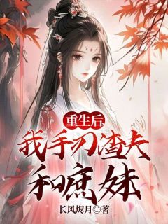 《更生后，我手刃渣夫和庶妹》小说全文在线浏览 《更生后，我手刃渣夫和庶妹》最新章节列表