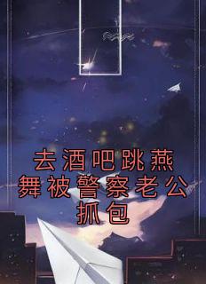 去酒吧跳燕舞被差人老公抓包