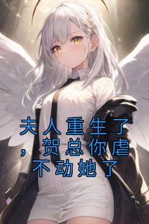 夫人更生了，贺总你虐不动她了