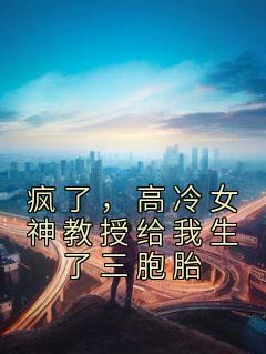 疯了，高冷女神传授给我生了三胞胎