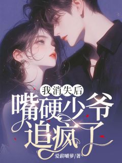 我消逝后，嘴硬少爷追疯了