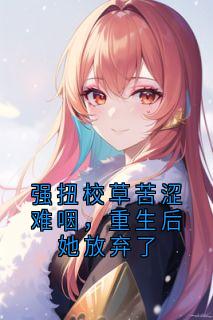 强扭校草甜蜜难咽，更生后她抛却了