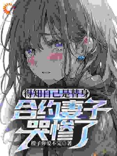 《得悉本身是替人，合约老婆哭惨了》小说全文在线浏览 《得悉本身是替人，合约老婆哭惨了》最新章节目次