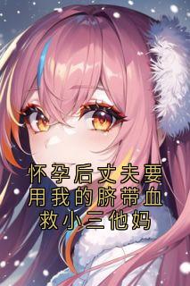 有身后丈夫要用我的脐带血救小三他妈