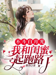 不斗白月光，我和闺蜜一路跑路了