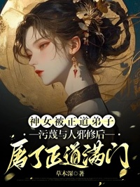 神女被邪道门生歪曲与人邪修后，屠了邪道满门