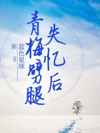 青梅劈叉后失忆了