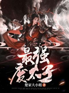 《最强废太子》小说全文在线试读 李悦李明小说全文